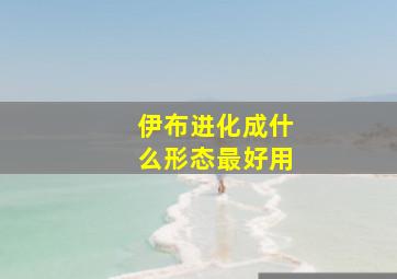 伊布进化成什么形态最好用