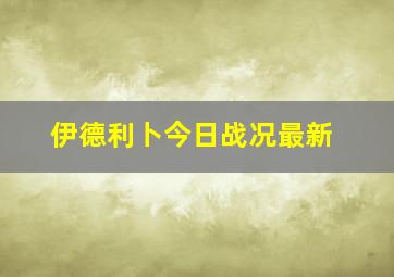 伊德利卜今日战况最新