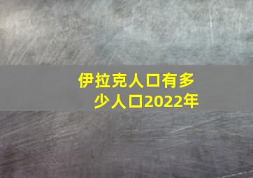 伊拉克人口有多少人口2022年