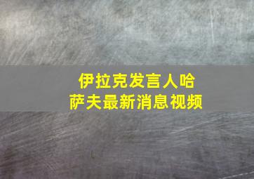 伊拉克发言人哈萨夫最新消息视频