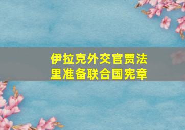 伊拉克外交官贾法里准备联合国宪章