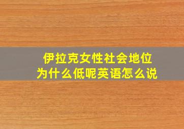 伊拉克女性社会地位为什么低呢英语怎么说