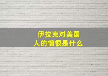 伊拉克对美国人的憎恨是什么