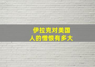 伊拉克对美国人的憎恨有多大