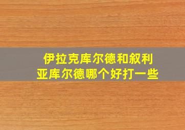 伊拉克库尔德和叙利亚库尔德哪个好打一些