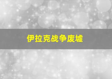 伊拉克战争废墟