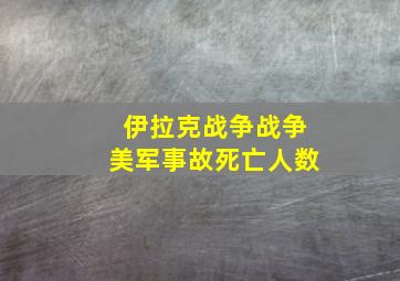 伊拉克战争战争美军事故死亡人数