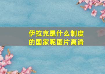 伊拉克是什么制度的国家呢图片高清