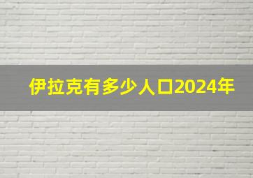 伊拉克有多少人口2024年