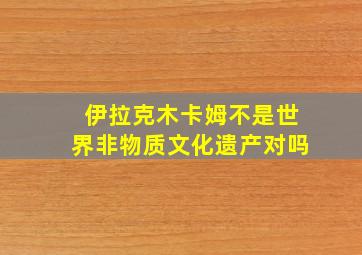 伊拉克木卡姆不是世界非物质文化遗产对吗