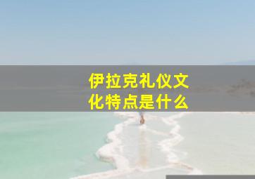 伊拉克礼仪文化特点是什么