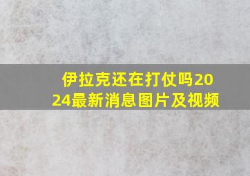 伊拉克还在打仗吗2024最新消息图片及视频