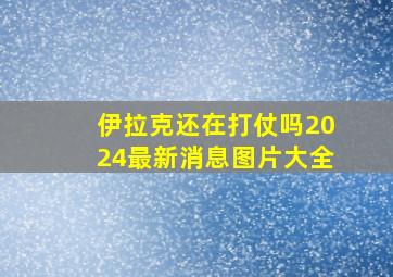 伊拉克还在打仗吗2024最新消息图片大全