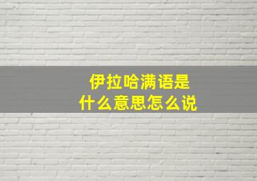 伊拉哈满语是什么意思怎么说