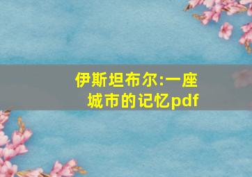 伊斯坦布尔:一座城市的记忆pdf