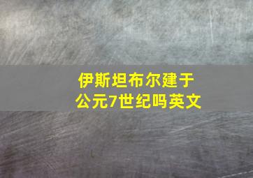 伊斯坦布尔建于公元7世纪吗英文