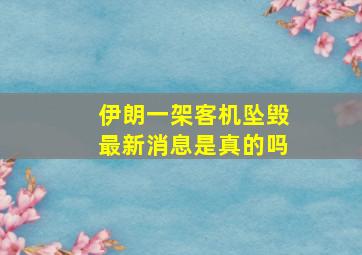 伊朗一架客机坠毁最新消息是真的吗