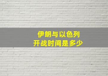 伊朗与以色列开战时间是多少