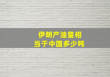 伊朗产油量相当于中国多少吨