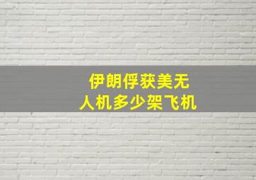 伊朗俘获美无人机多少架飞机