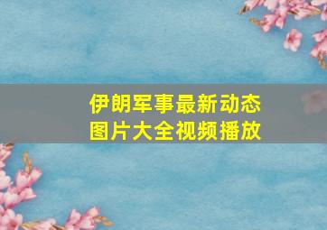 伊朗军事最新动态图片大全视频播放