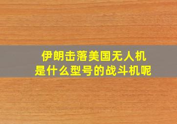 伊朗击落美国无人机是什么型号的战斗机呢