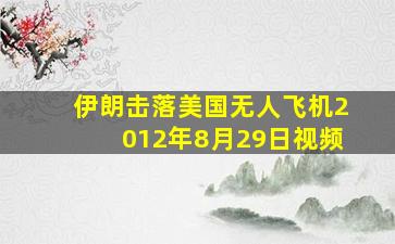 伊朗击落美国无人飞机2012年8月29日视频