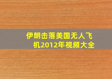 伊朗击落美国无人飞机2012年视频大全