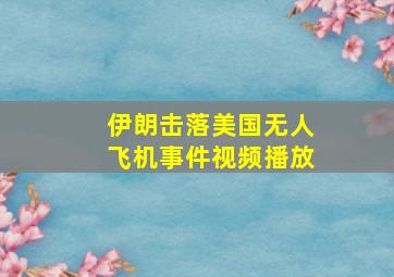 伊朗击落美国无人飞机事件视频播放