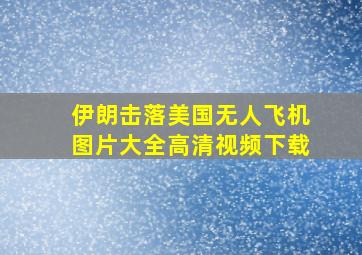 伊朗击落美国无人飞机图片大全高清视频下载