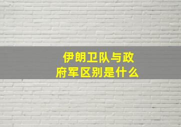 伊朗卫队与政府军区别是什么