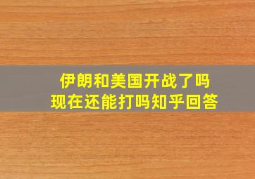 伊朗和美国开战了吗现在还能打吗知乎回答