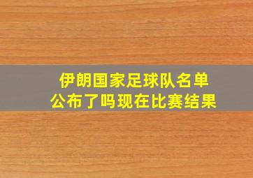 伊朗国家足球队名单公布了吗现在比赛结果