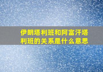 伊朗塔利班和阿富汗塔利班的关系是什么意思