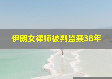 伊朗女律师被判监禁38年