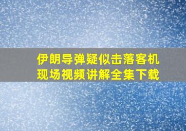 伊朗导弹疑似击落客机现场视频讲解全集下载