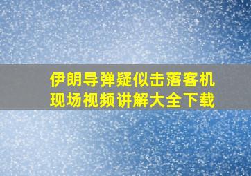 伊朗导弹疑似击落客机现场视频讲解大全下载