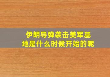 伊朗导弹袭击美军基地是什么时候开始的呢