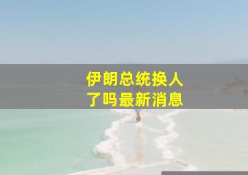 伊朗总统换人了吗最新消息