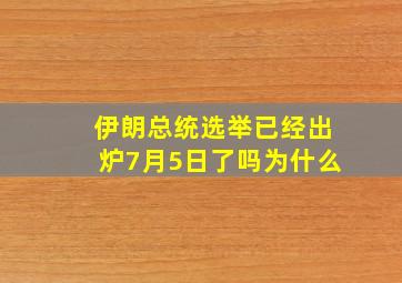 伊朗总统选举已经出炉7月5日了吗为什么