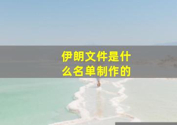 伊朗文件是什么名单制作的