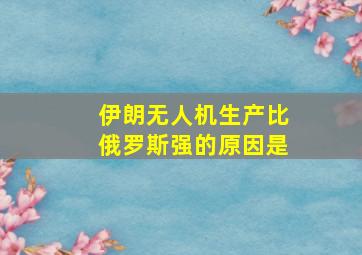 伊朗无人机生产比俄罗斯强的原因是