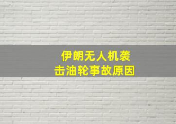 伊朗无人机袭击油轮事故原因