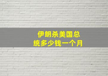 伊朗杀美国总统多少钱一个月