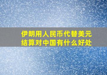 伊朗用人民币代替美元结算对中国有什么好处