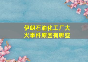 伊朗石油化工厂大火事件原因有哪些