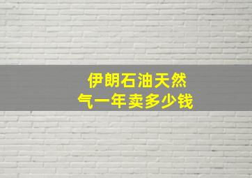 伊朗石油天然气一年卖多少钱