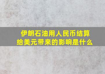 伊朗石油用人民币结算给美元带来的影响是什么