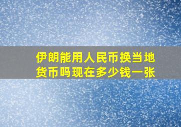 伊朗能用人民币换当地货币吗现在多少钱一张