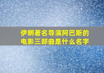 伊朗著名导演阿巴斯的电影三部曲是什么名字